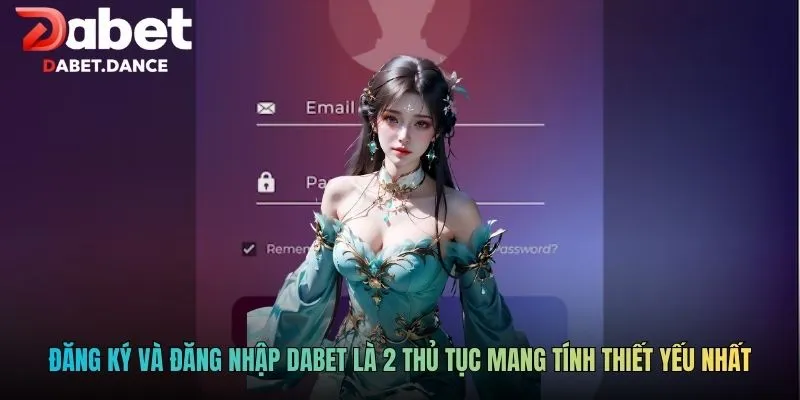 Đăng ký và đăng nhập DABET là 2 thủ tục mang tính thiết yếu nhất