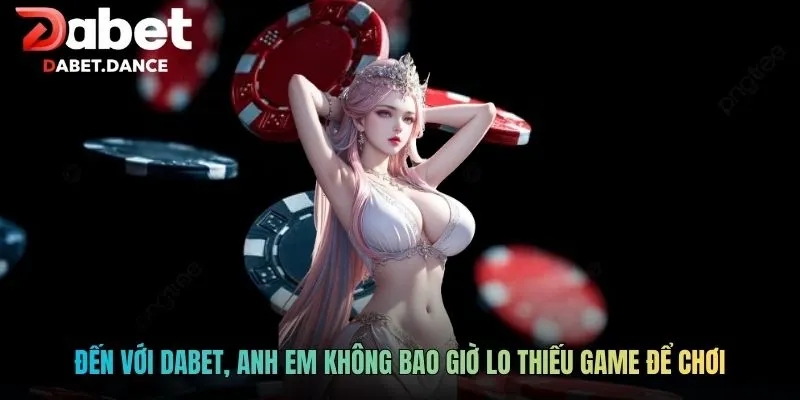 Đến với DABET, anh em không bao giờ lo thiếu game để chơi