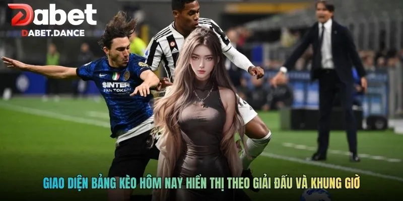 Giao diện bảng kèo hôm nay hiển thị theo giải đấu và khung giờ