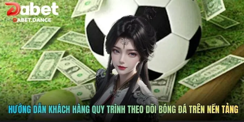 Hướng dẫn khách hàng quy trình theo dõi bóng đá trên nền tảng