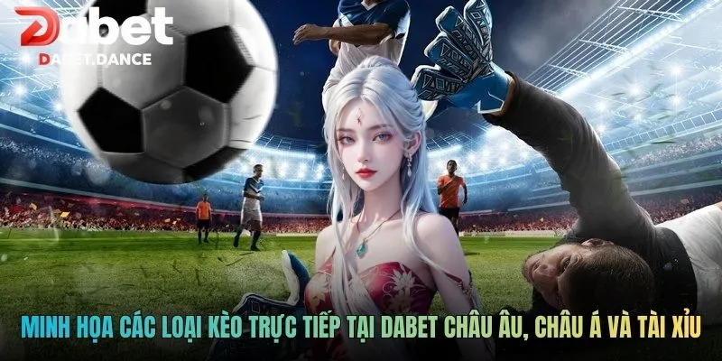 Minh họa các loại kèo trực tiếp tại Dabet châu Âu, châu Á và tài xỉu