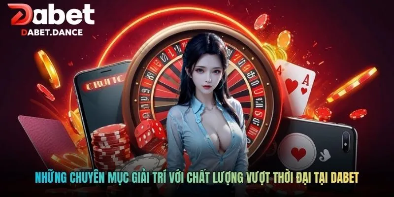 Những chuyên mục giải trí với chất lượng vượt thời đại tại DABET