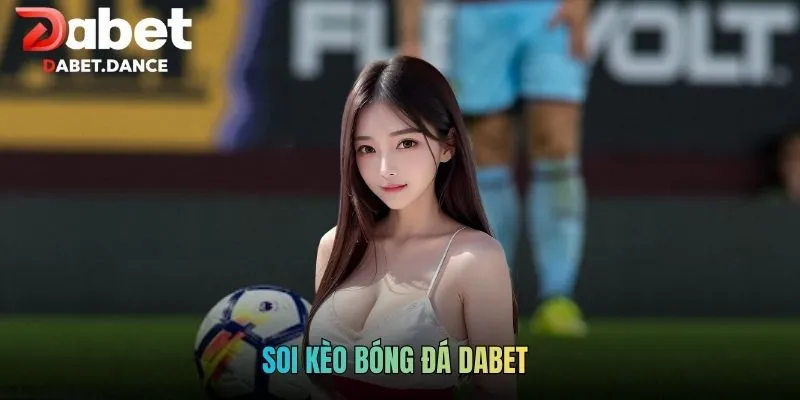 Soi Kèo Bóng Đá Dabet - Kinh Nghiệm Đặt Cược Cực Uy Tín