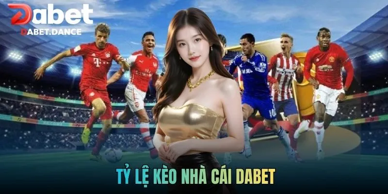 Cập Nhật Tỷ Lệ Kèo Nhà Cái Dabet Nhanh Chóng Và Chính Xác